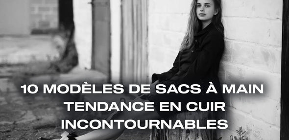 Les 10 Modèles de Sacs à Main Tendance en Cuir Incontournables